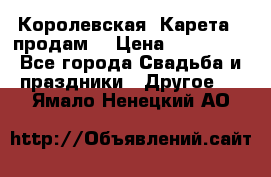 Королевская  Карета   продам! › Цена ­ 300 000 - Все города Свадьба и праздники » Другое   . Ямало-Ненецкий АО